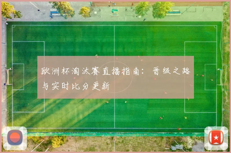 欧洲杯淘汰赛直播指南：晋级之路与实时比分更新