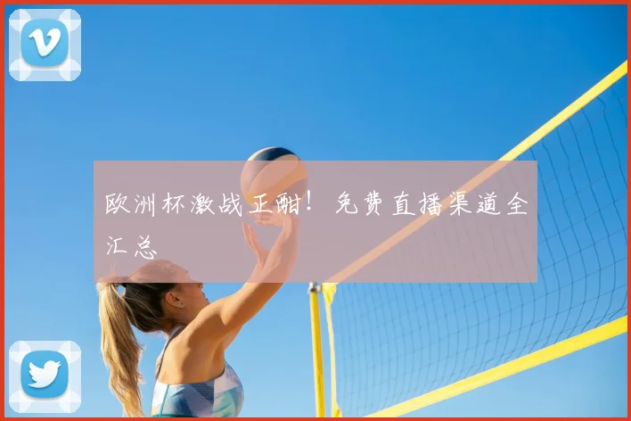 欧洲杯激战正酣！免费直播渠道全汇总