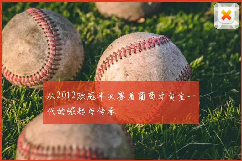 从2012欧冠半决赛看葡萄牙黄金一代的崛起与传承