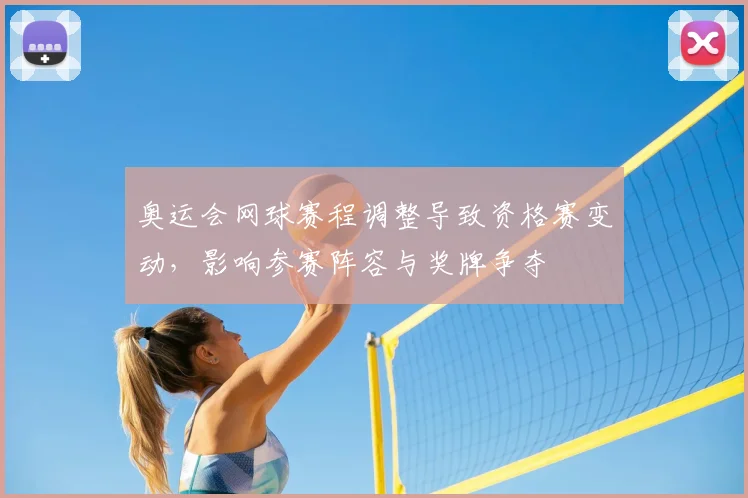 奥运会网球赛程调整导致资格赛变动，影响参赛阵容与奖牌争夺