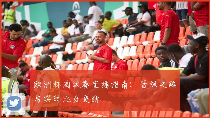 欧洲杯淘汰赛直播指南：晋级之路与实时比分更新