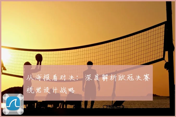 从海报看对决：深度解析欧冠决赛视觉设计战略