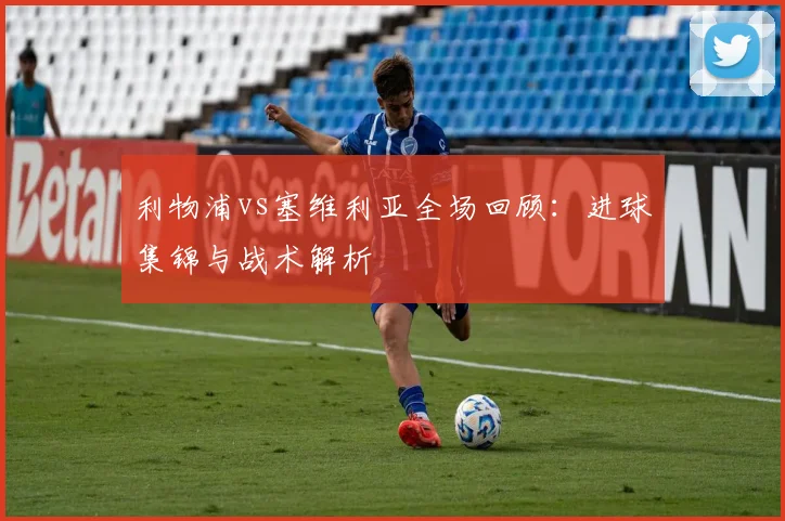 利物浦vs塞维利亚全场回顾：进球集锦与战术解析