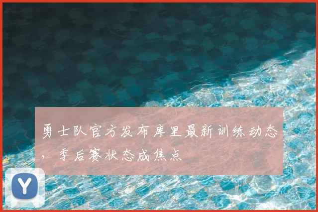 勇士队官方发布库里最新训练动态，季后赛状态成焦点