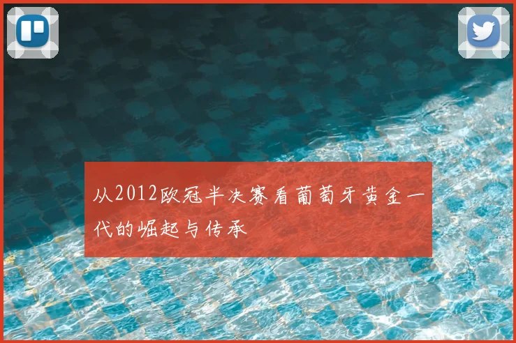 从2012欧冠半决赛看葡萄牙黄金一代的崛起与传承