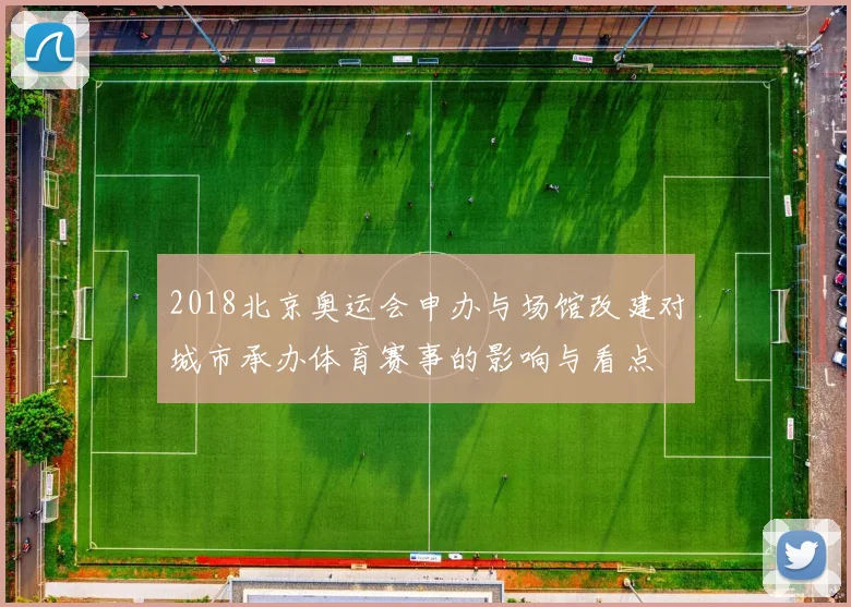 2018北京奥运会申办与场馆改建对城市承办体育赛事的影响与看点